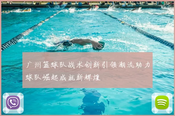 广州篮球队战术创新引领潮流助力球队崛起成就新辉煌