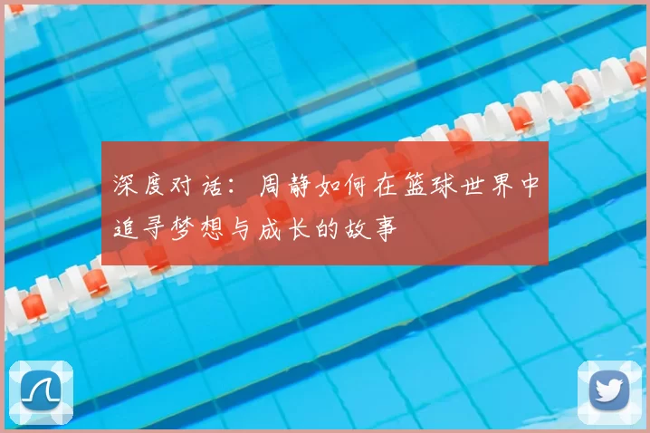 深度对话:周静如何在篮球世界中追寻梦想与成长的故事