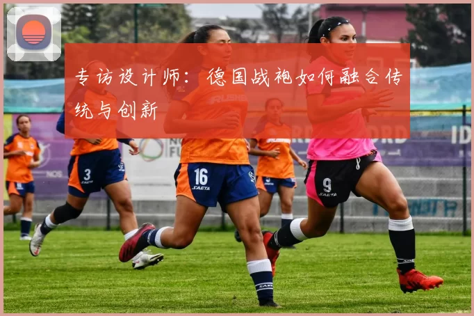专访设计师：德国战袍如何融合传统与创新