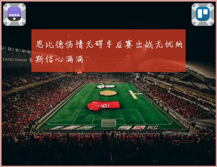 恩比德伤情无碍季后赛出战无忧纳斯信心满满