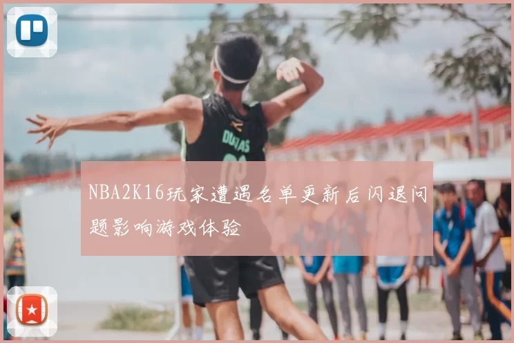 NBA2K16玩家遭遇名单更新后闪退问题影响游戏体验