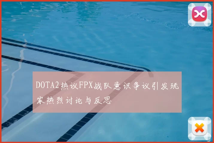 DOTA2热议FPX战队意识争议引发玩家热烈讨论与反思