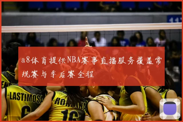 a8体育提供NBA赛事直播服务覆盖常规赛与季后赛全程