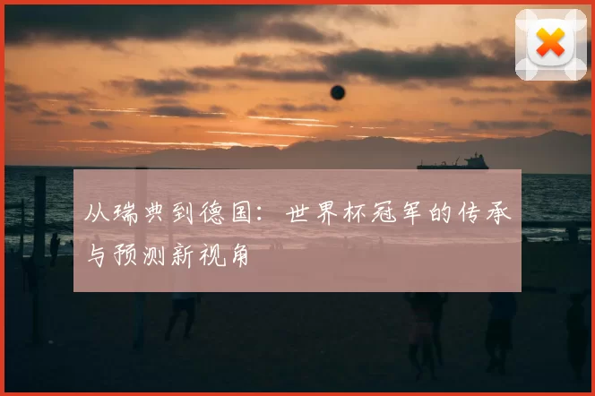 从瑞典到德国:世界杯冠军的传承与预测新视角