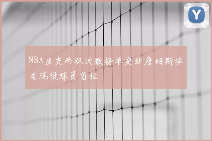 NBA历史两双次数榜单更新詹姆斯排名现役球员首位