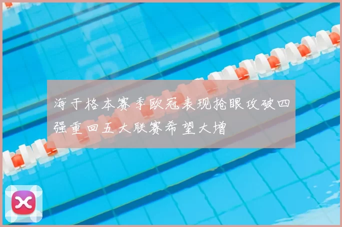 海于格本赛季欧冠表现抢眼攻破四强重回五大联赛希望大增