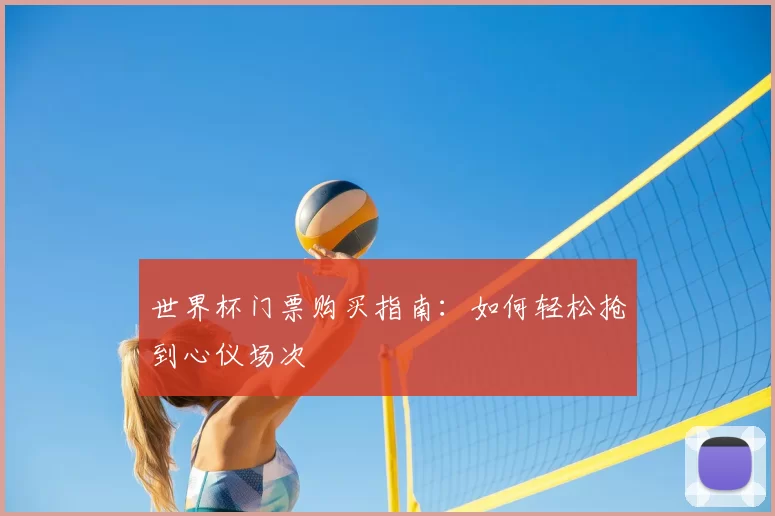 世界杯门票购买指南:如何轻松抢到心仪场次