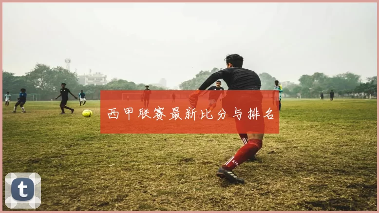西甲联赛最新比分与排名