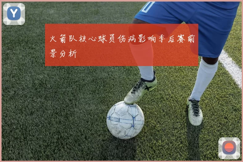 火箭队核心球员伤病影响季后赛前景分析