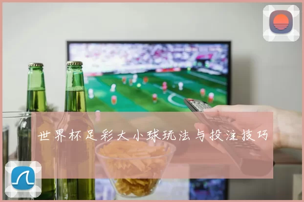 世界杯足彩大小球玩法与投注技巧