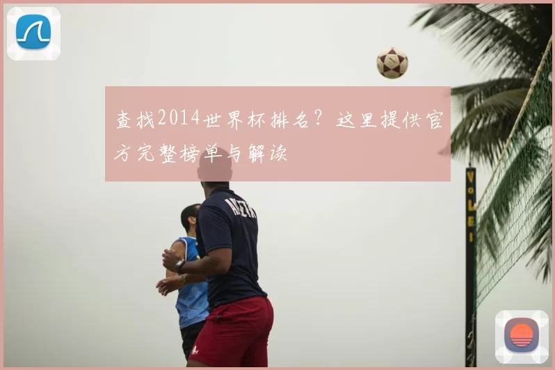 查找2014世界杯排名?这里提供官方完整榜单与解读