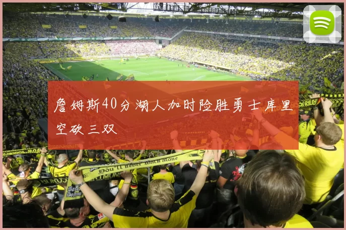詹姆斯40分湖人加时险胜勇士库里空砍三双