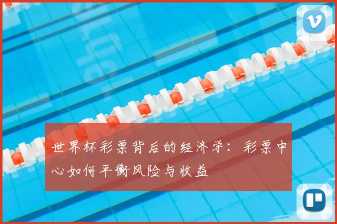 世界杯彩票背后的经济学:彩票中心如何平衡风险与收益