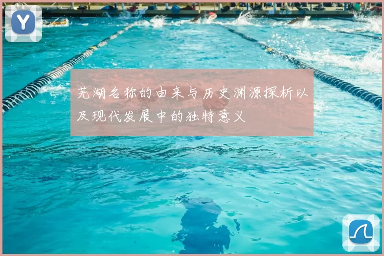 芜湖名称的由来与历史渊源探析以及现代发展中的独特意义