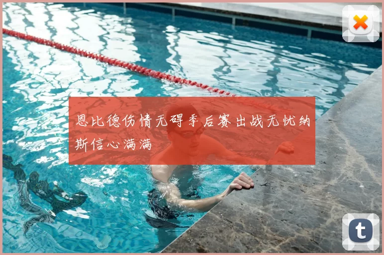 恩比德伤情无碍季后赛出战无忧纳斯信心满满