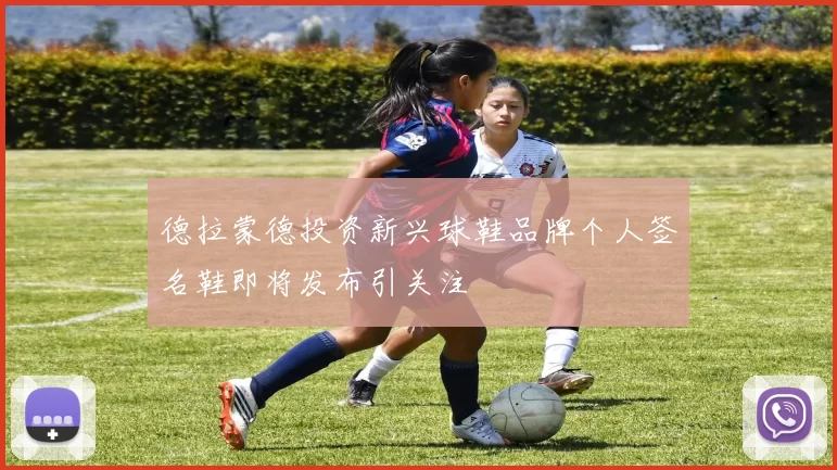 德拉蒙德投资新兴球鞋品牌个人签名鞋即将发布引关注