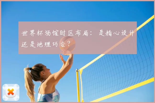 世界杯场馆时区布局:是精心设计还是地理巧合?