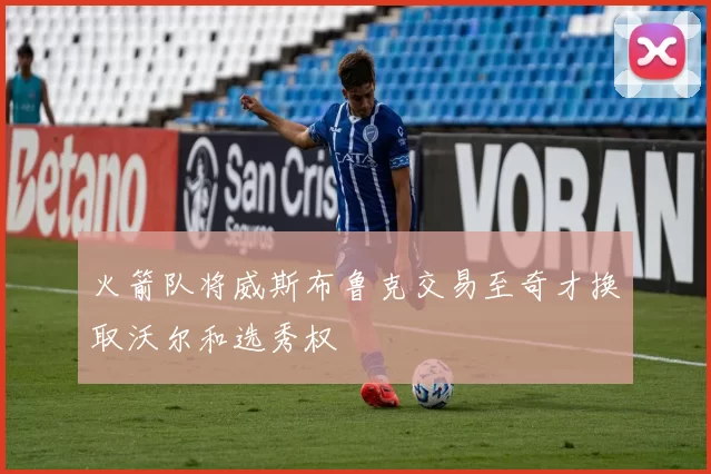 火箭队将威斯布鲁克交易至奇才换取沃尔和选秀权
