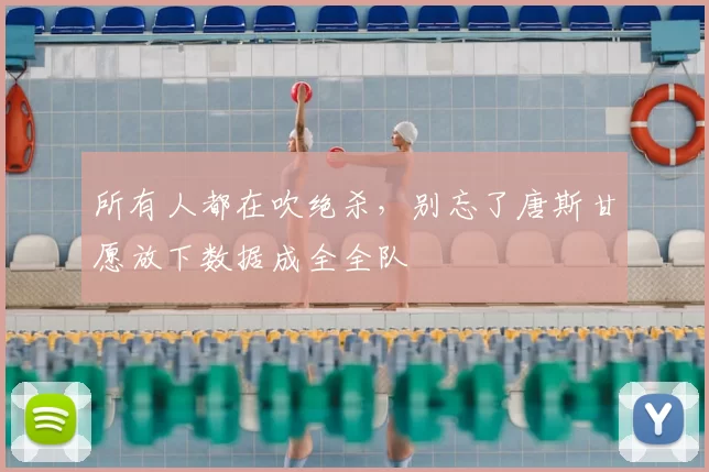 所有人都在吹绝杀，别忘了唐斯甘愿放下数据成全全队