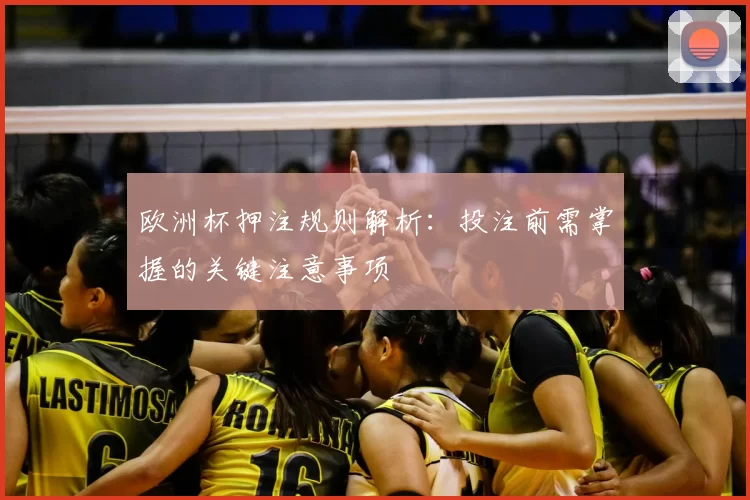欧洲杯押注规则解析:投注前需掌握的关键注意事项