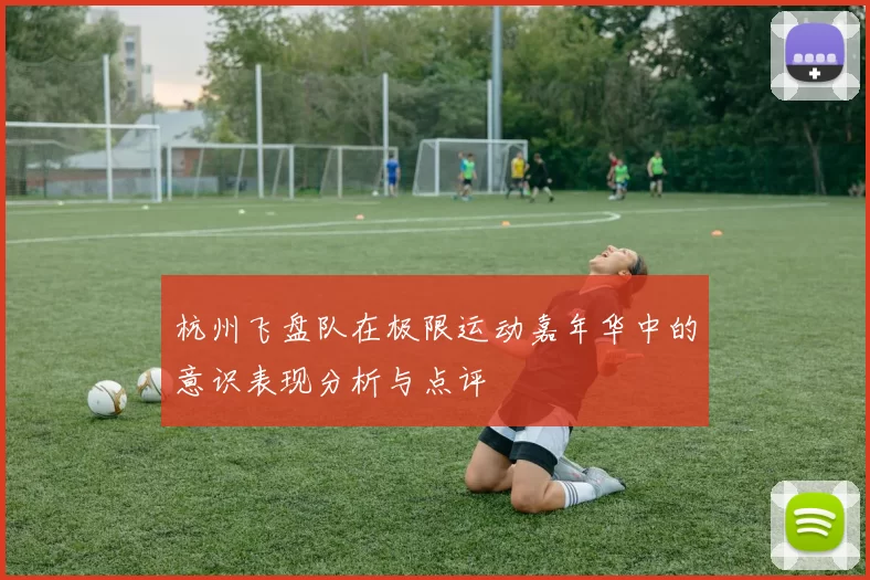 杭州飞盘队在极限运动嘉年华中的意识表现分析与点评