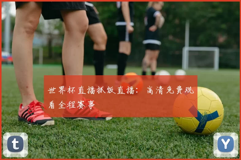 世界杯直播抓饭直播:高清免费观看全程赛事