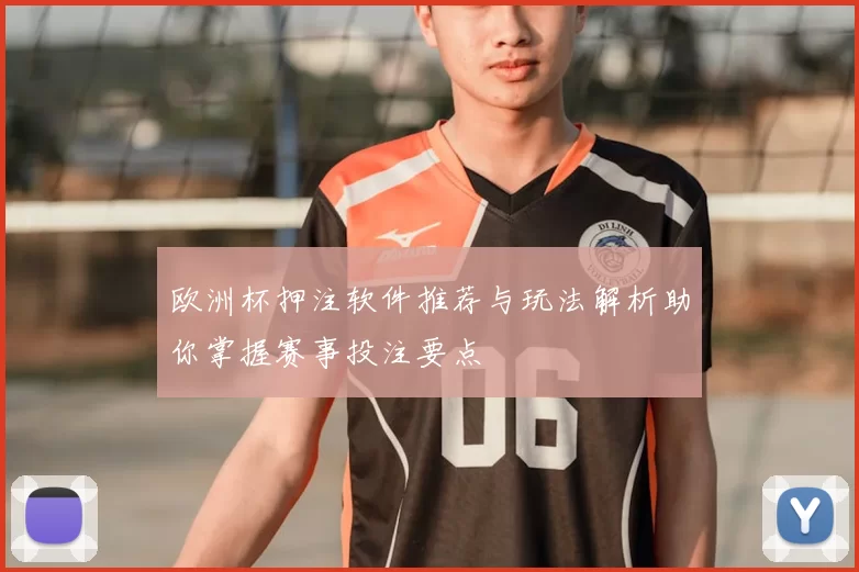 欧洲杯押注软件推荐与玩法解析助你掌握赛事投注要点