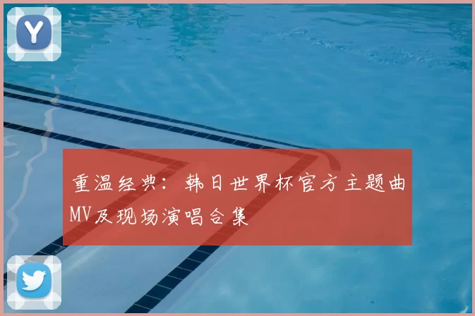 重温经典:韩日世界杯官方主题曲MV及现场演唱合集