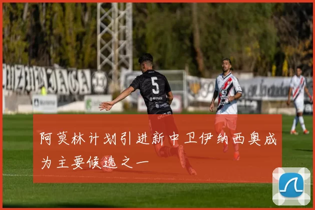 阿莫林计划引进新中卫伊纳西奥成为主要候选之一