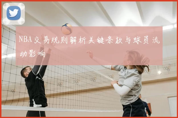NBA交易规则解析关键条款与球员流动影响