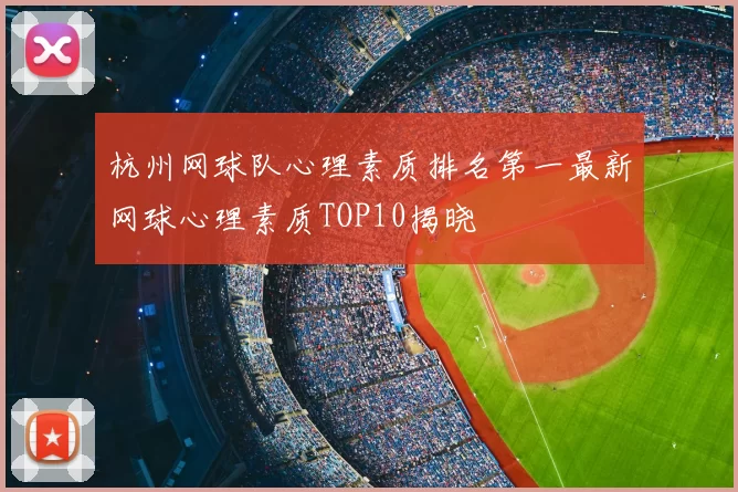 杭州网球队心理素质排名第一最新网球心理素质TOP10揭晓