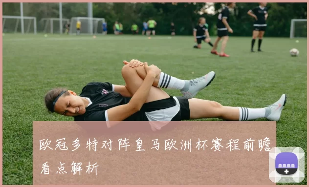 欧冠多特对阵皇马欧洲杯赛程前瞻看点解析