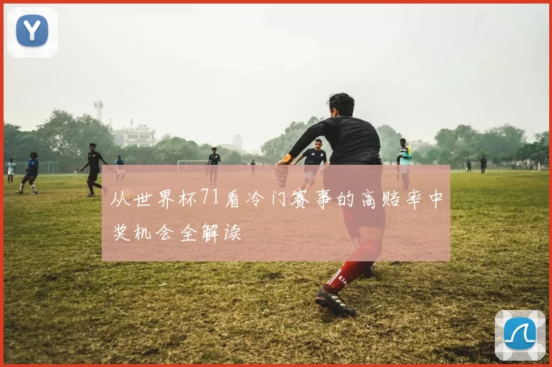 从世界杯71看冷门赛事的高赔率中奖机会全解读