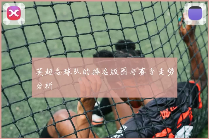 英超各球队的排名版图与赛季走势分析