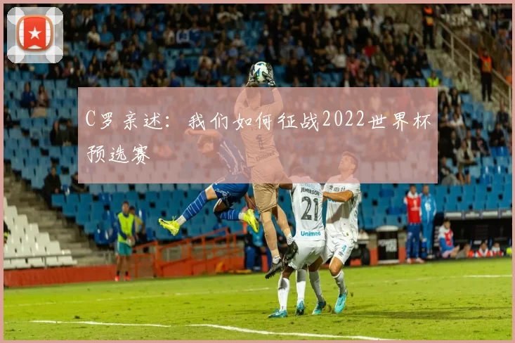 C罗亲述：我们如何征战2022世界杯预选赛