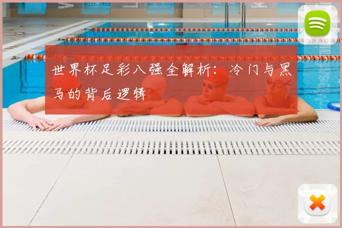 世界杯足彩八强全解析：冷门与黑马的背后逻辑