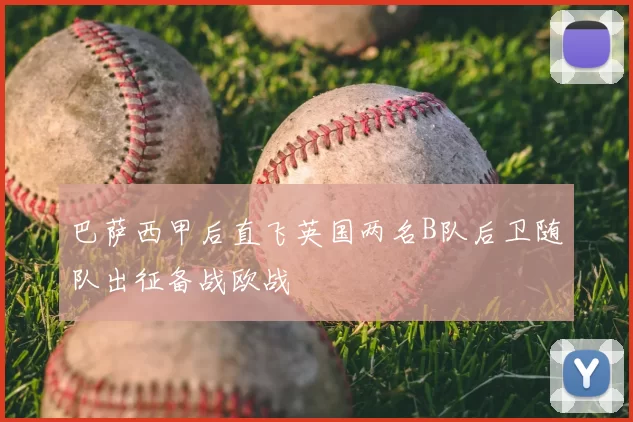 巴萨西甲后直飞英国两名B队后卫随队出征备战欧战