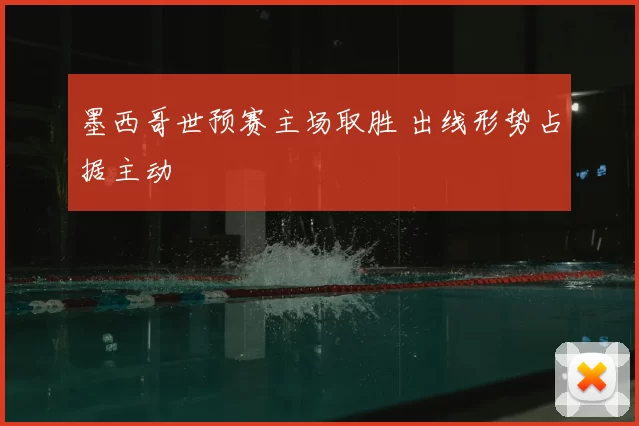 墨西哥世预赛主场取胜 出线形势占据主动