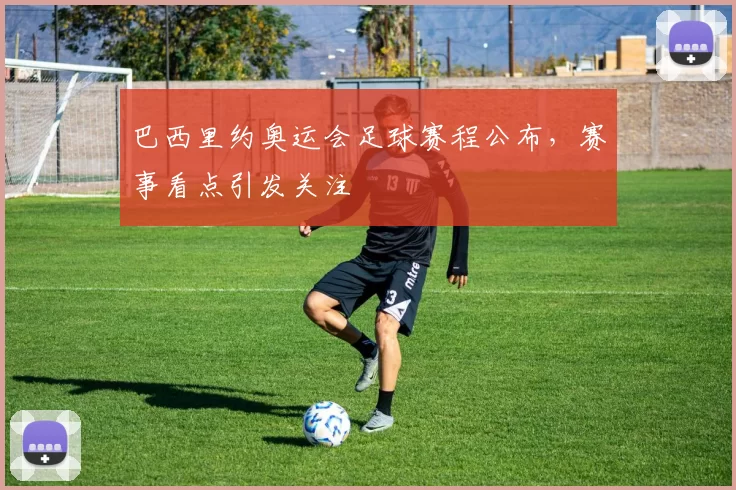 巴西里约奥运会足球赛程公布，赛事看点引发关注