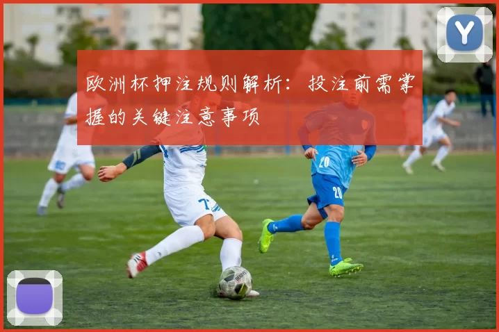 欧洲杯押注规则解析:投注前需掌握的关键注意事项