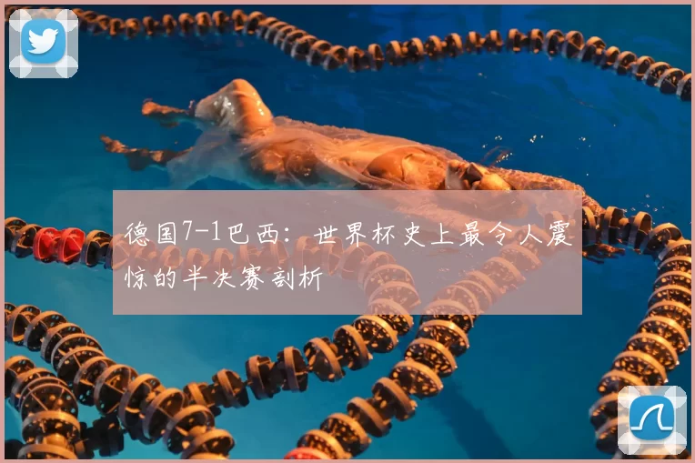 德国7-1巴西：世界杯史上最令人震惊的半决赛剖析