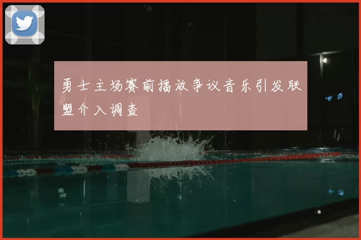 勇士主场赛前播放争议音乐引发联盟介入调查