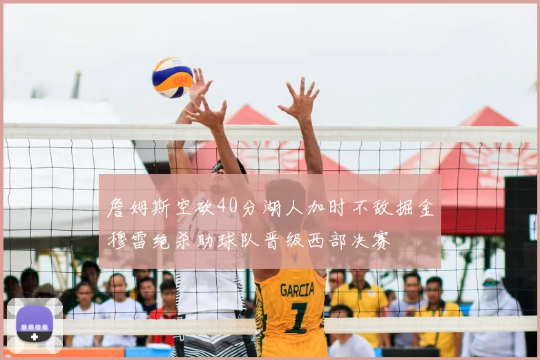 詹姆斯空砍40分湖人加时不敌掘金穆雷绝杀助球队晋级西部决赛