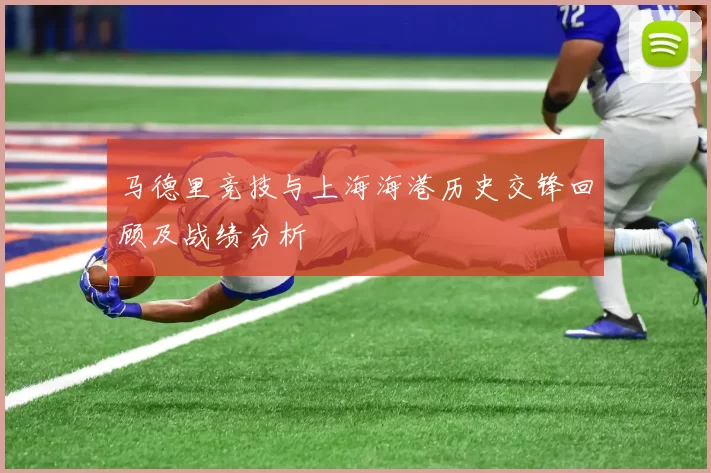 马德里竞技与上海海港历史交锋回顾及战绩分析