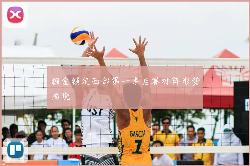 掘金锁定西部第一季后赛对阵形势揭晓
