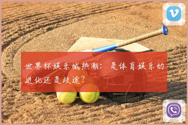 世界杯娱乐城热潮:是体育娱乐的进化还是歧途?