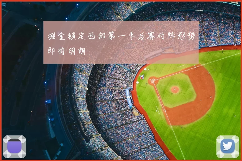 掘金锁定西部第一季后赛对阵形势即将明朗