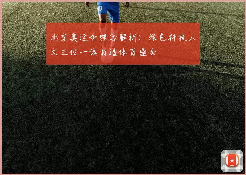 北京奥运会理念解析:绿色科技人文三位一体打造体育盛会
