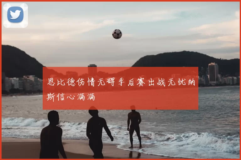 恩比德伤情无碍季后赛出战无忧纳斯信心满满