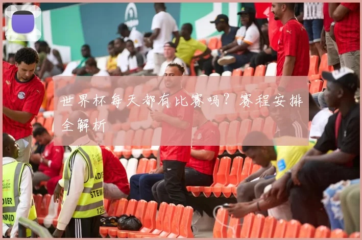 世界杯每天都有比赛吗？赛程安排全解析